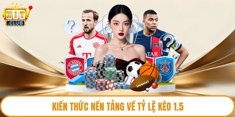 Kiến thức nền tảng về tỷ lệ kèo 1.5