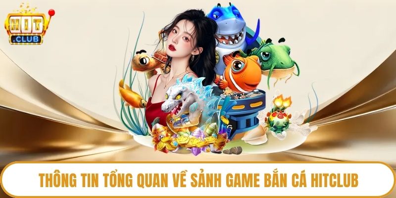 Thông tin tổng quan về sảnh game bắn cá HitClub