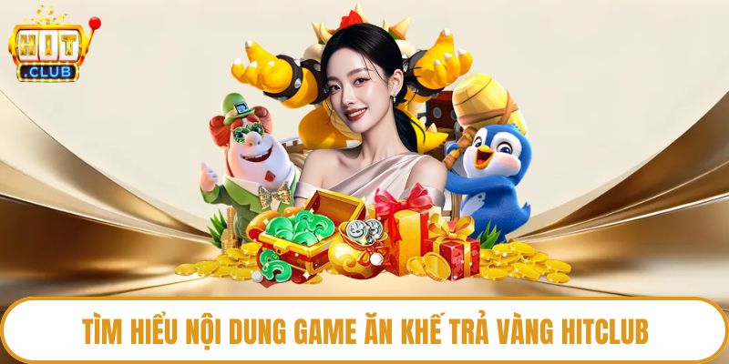Tìm hiểu nội dung game Ăn Khế Trả Vàng Hitclub